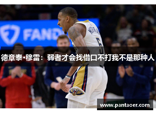 德章泰·穆雷：弱者才会找借口不打我不是那种人